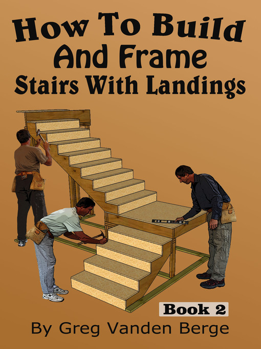 Title details for How to Build and Frame Stairs With Landings by Greg Vanden Berge - Available